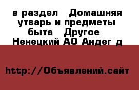  в раздел : Домашняя утварь и предметы быта » Другое . Ненецкий АО,Андег д.